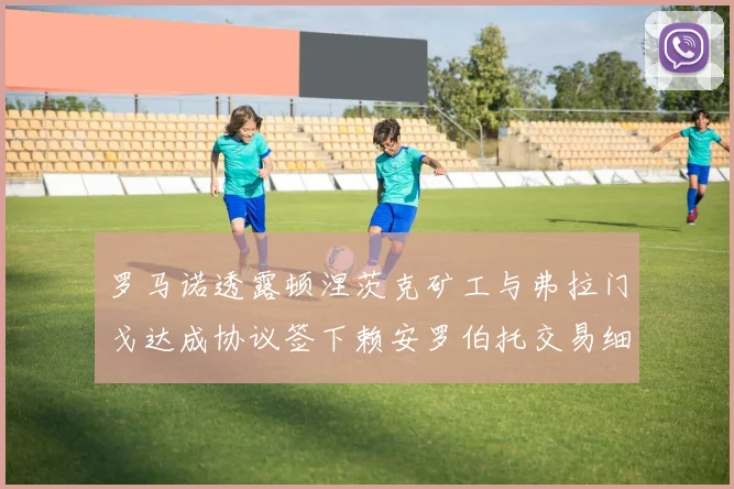 罗马诺透露顿涅茨克矿工与弗拉门戈达成协议签下赖安罗伯托交易细节