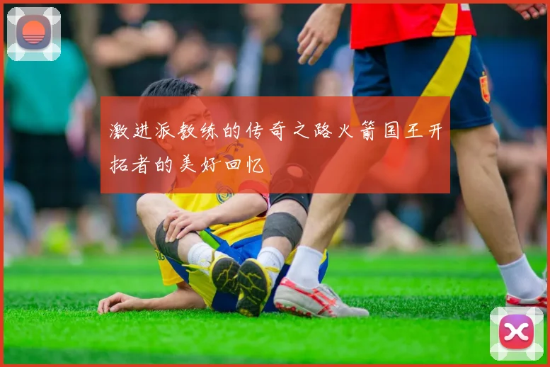 激进派教练的传奇之路火箭国王开拓者的美好回忆