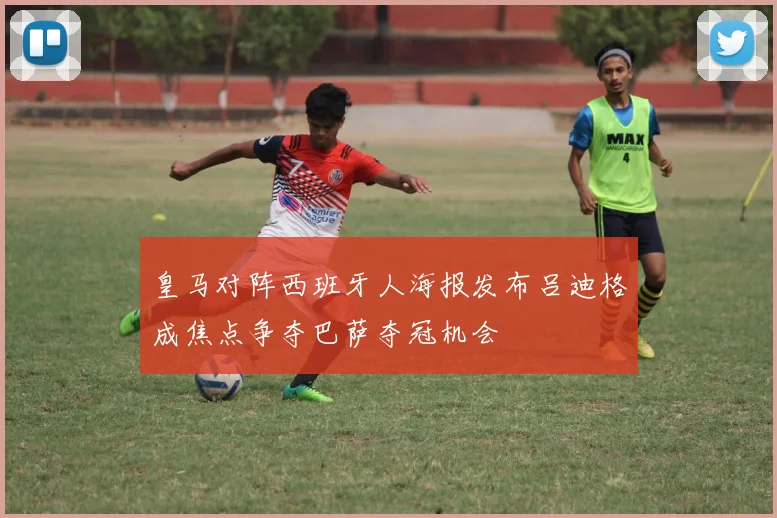 皇马对阵西班牙人海报发布吕迪格成焦点争夺巴萨夺冠机会